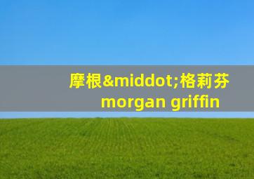 摩根·格莉芬 morgan griffin